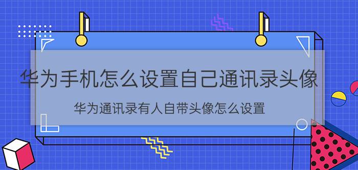 华为手机怎么设置自己通讯录头像 华为通讯录有人自带头像怎么设置？